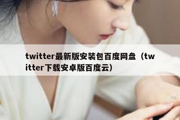 twitter最新版安装包百度网盘（twitter下载安卓版百度云） 第1张