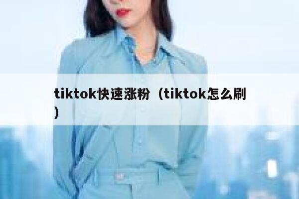 tiktok快速涨粉（tiktok怎么刷） 第1张