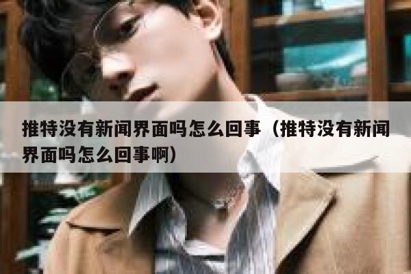 推特没有新闻界面吗怎么回事（推特没有新闻界面吗怎么回事啊） 第1张