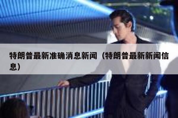 特朗普最新准确消息新闻（特朗普最新新闻信息） 第1张