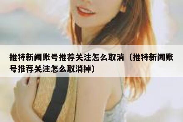推特新闻账号推荐关注怎么取消（推特新闻账号推荐关注怎么取消掉） 第1张