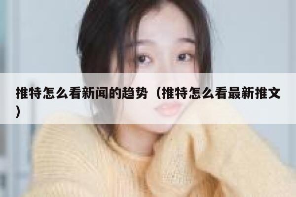 推特怎么看新闻的趋势（推特怎么看最新推文） 第1张