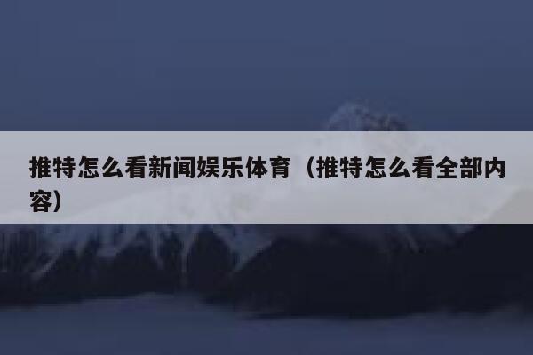 推特怎么看新闻娱乐体育（推特怎么看全部内容） 第1张