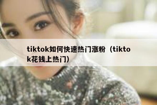 tiktok如何快速热门涨粉（tiktok花钱上热门） 第1张