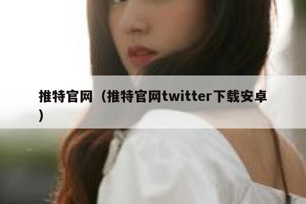 推特官网（推特官网twitter下载安卓） 第1张