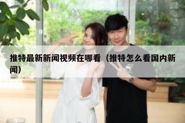 推特最新新闻视频在哪看（推特怎么看国内新闻） 第1张