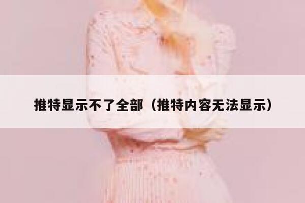 推特显示不了全部（推特内容无法显示） 第1张