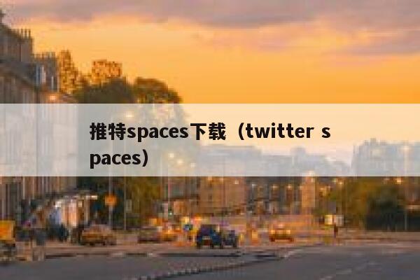 推特spaces下载（twitter spaces） 第1张