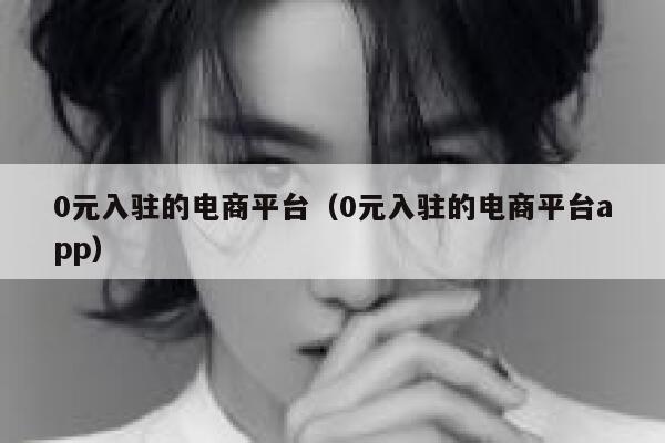 0元入驻的电商平台（0元入驻的电商平台app） 第1张