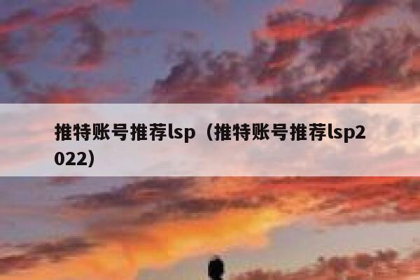 推特账号推荐lsp（推特账号推荐lsp2022） 第1张