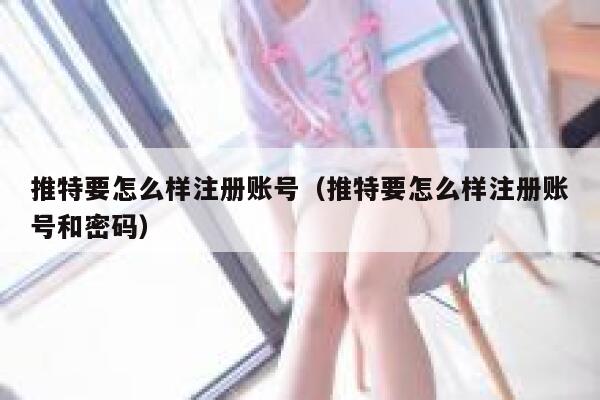 推特要怎么样注册账号（推特要怎么样注册账号和密码） 第1张