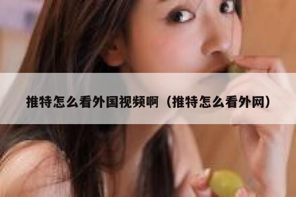 推特怎么看外国视频啊（推特怎么看外网） 第1张