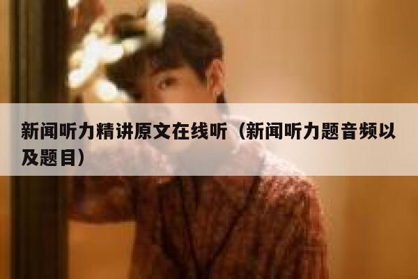 新闻听力精讲原文在线听（新闻听力题音频以及题目） 第1张