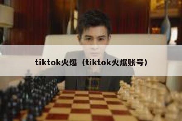 tiktok火爆（tiktok火爆账号） 第1张