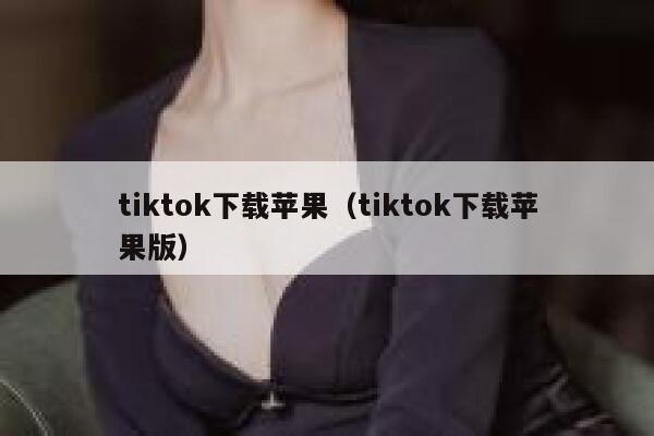 tiktok下载苹果（tiktok下载苹果版） 第1张