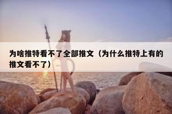 为啥推特看不了全部推文（为什么推特上有的推文看不了） 第1张