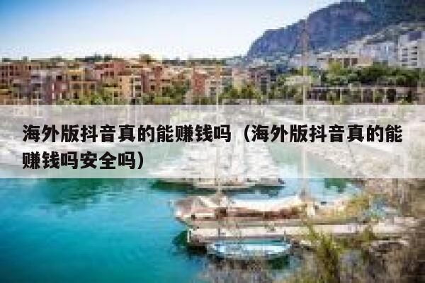 海外版抖音真的能赚钱吗（海外版抖音真的能赚钱吗安全吗） 第1张