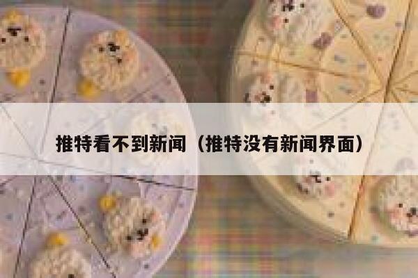 推特看不到新闻（推特没有新闻界面） 第1张