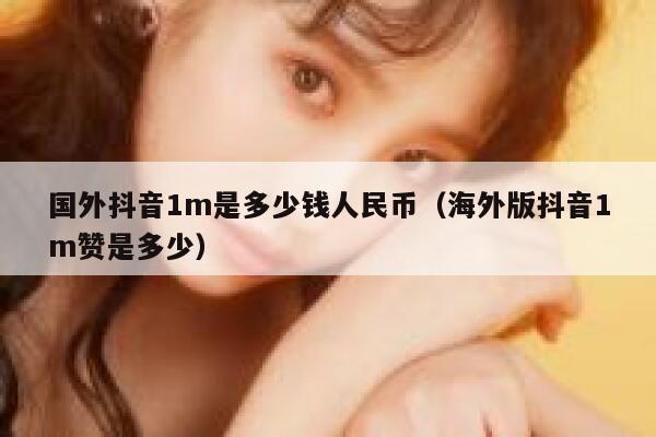 国外抖音1m是多少钱人民币（海外版抖音1m赞是多少） 第1张