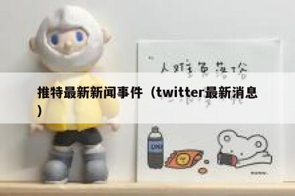 推特最新新闻事件（twitter最新消息） 第1张