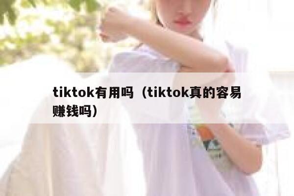 tiktok有用吗（tiktok真的容易赚钱吗） 第1张