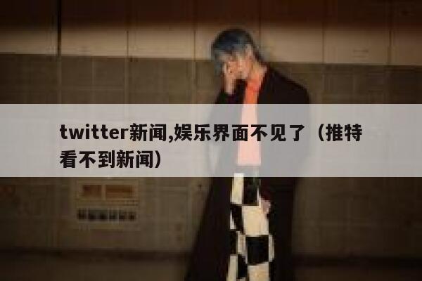 twitter新闻,娱乐界面不见了（推特看不到新闻） 第1张