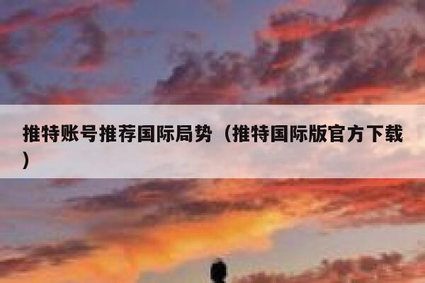 推特账号推荐国际局势（推特国际版官方下载） 第1张