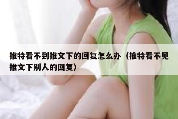 推特看不到推文下的回复怎么办（推特看不见推文下别人的回复） 第1张