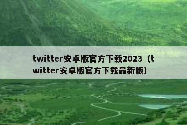 twitter安卓版官方下载2023（twitter安卓版官方下载最新版） 第1张