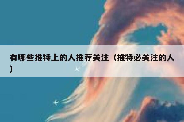 有哪些推特上的人推荐关注（推特必关注的人） 第1张