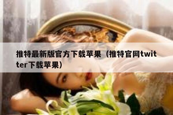 推特最新版官方下载苹果（推特官网twitter下载苹果） 第1张