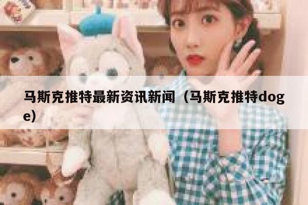 马斯克推特最新资讯新闻（马斯克推特doge） 第1张