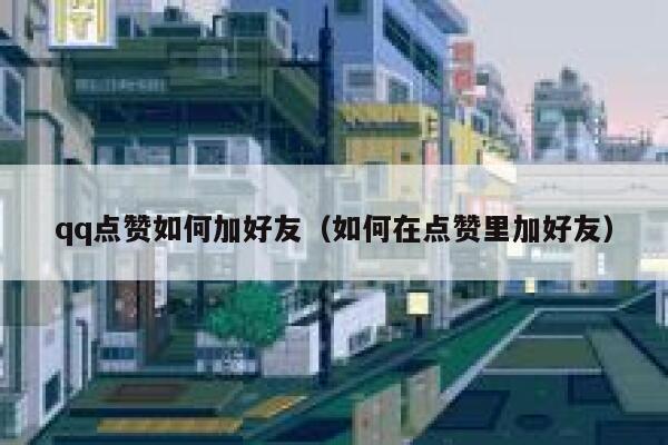 qq点赞如何加好友（如何在点赞里加好友） 第1张