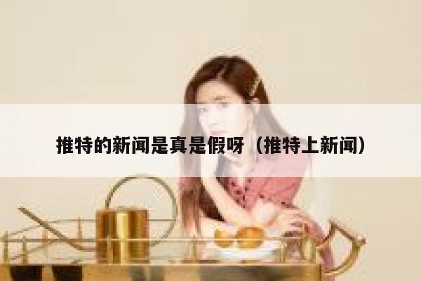 推特的新闻是真是假呀（推特上新闻） 第1张