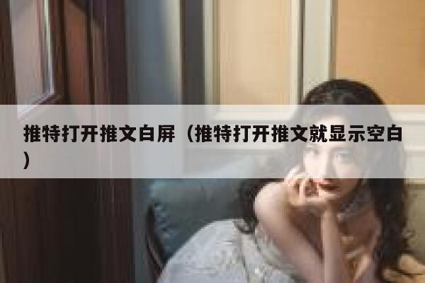 推特打开推文白屏（推特打开推文就显示空白） 第1张