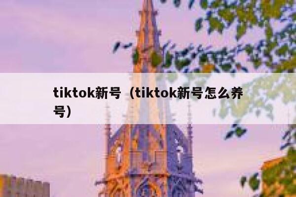 tiktok新号（tiktok新号怎么养号） 第1张
