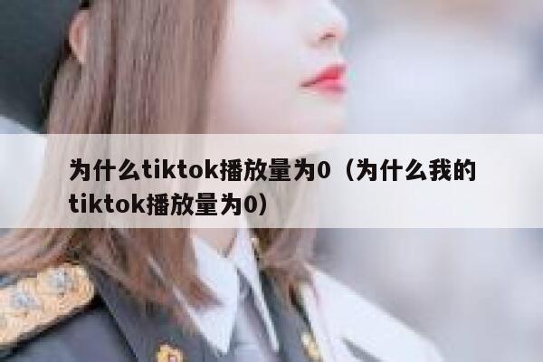 为什么tiktok播放量为0（为什么我的tiktok播放量为0） 第1张