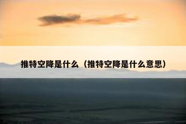 推特空降是什么（推特空降是什么意思） 第1张