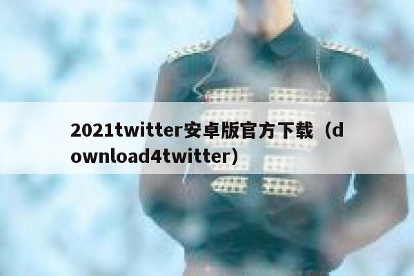 2021twitter安卓版官方下载（download4twitter） 第1张