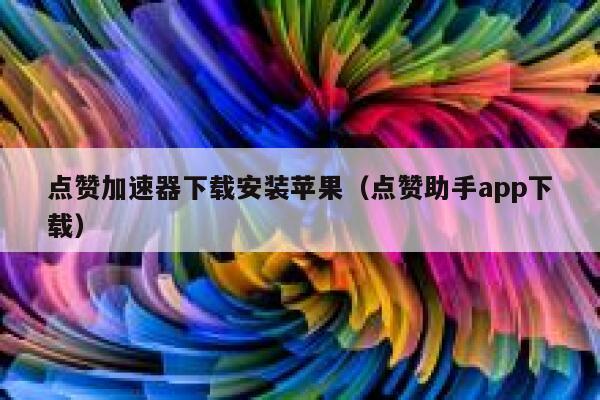 点赞加速器下载安装苹果（点赞助手app下载） 第1张