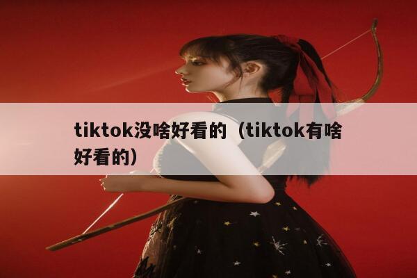 tiktok没啥好看的（tiktok有啥好看的） 第1张