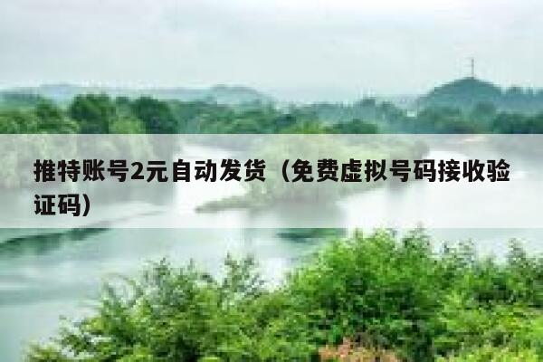 推特账号2元自动发货（免费虚拟号码接收验证码） 第1张