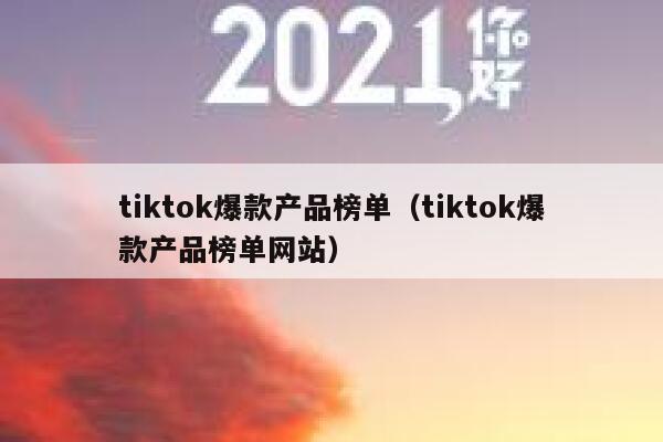 tiktok爆款产品榜单（tiktok爆款产品榜单网站） 第1张