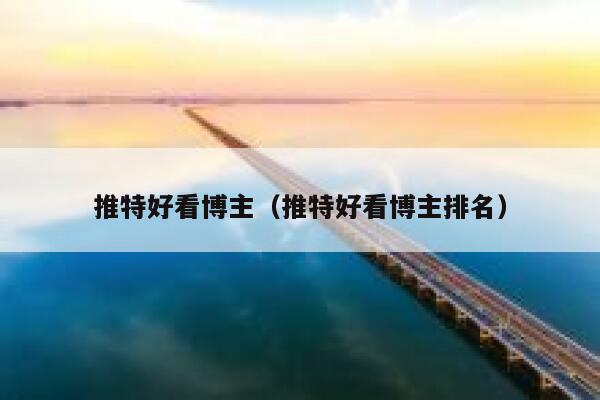 推特好看博主（推特好看博主排名） 第1张