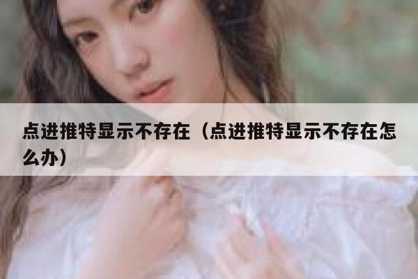 点进推特显示不存在（点进推特显示不存在怎么办） 第1张
