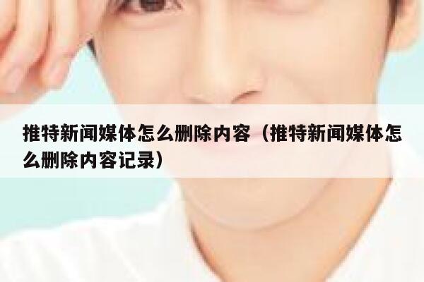 推特新闻媒体怎么删除内容（推特新闻媒体怎么删除内容记录） 第1张