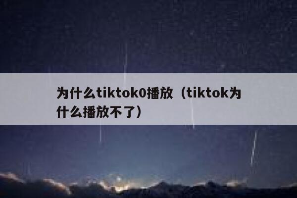 为什么tiktok0播放（tiktok为什么播放不了） 第1张