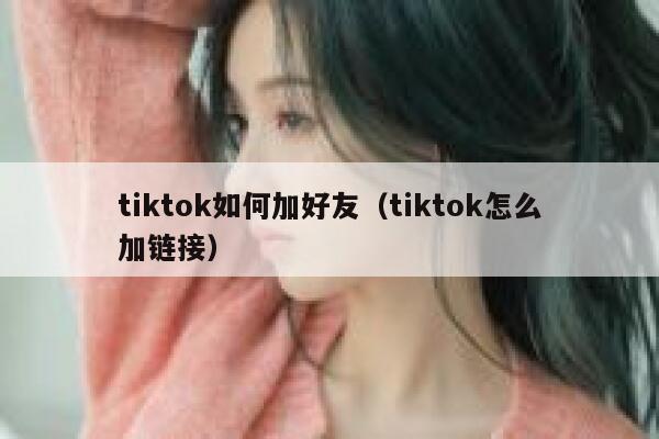 tiktok如何加好友（tiktok怎么加链接） 第1张