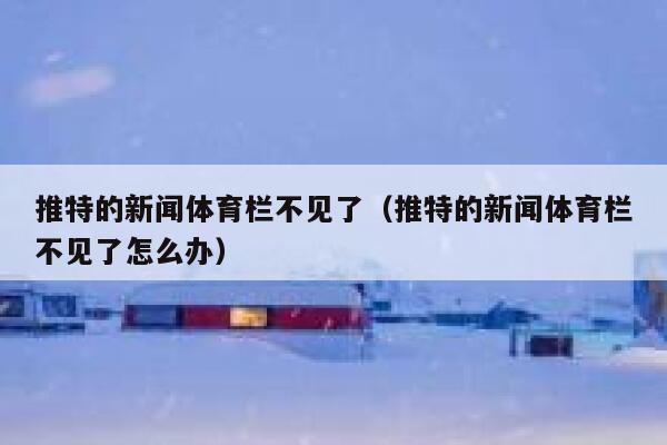 推特的新闻体育栏不见了（推特的新闻体育栏不见了怎么办） 第1张