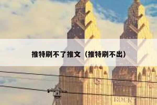推特刷不了推文（推特刷不出） 第1张